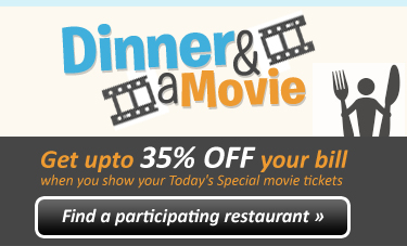 Get up to 35% OFF at select restaurants when you show your Today's Special movie tickets : Click here to see a list of participating restaurants.